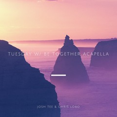 Tuesday (Original Mix) [W/Be Together Acapella] - Josh Tee & Chris Lobo