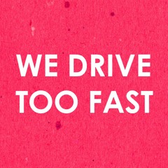 We Drive Too Fast