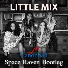 [FREE DOWNLOAD] Little Mix - Cannonball (Space Raven Bootleg Mix)