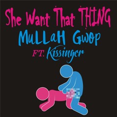 MuLLaH Gwop - She Want That Thing Ft. Kissinger