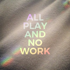 All Play And No Work