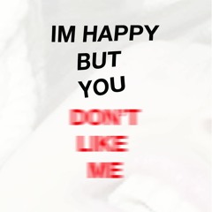 IMHAPPYBUTYOUDONTLIKEME