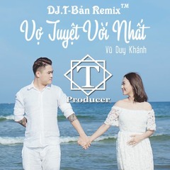 Vũ Duy Khánh - Vợ Tuyệt Vời Nhất - DJ.T-Bản Remix™
