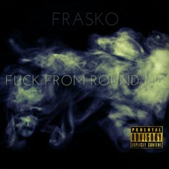 Frasko - Fuck From Round Me