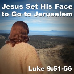 Jesus Set His Face to Go to Jerusalem, Luke 9:51-56