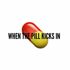 WHEN THE PILL KICKS IN.