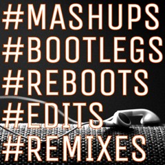 #Mashups | #Bootlegs | #Reboots | #Edits | #Remixes