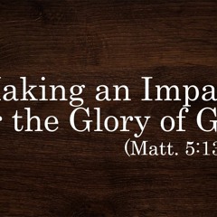 Making An Impact For the Glory of God (Matt. 5:13-16)
