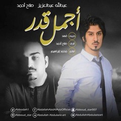 أجمل قدر _ عبدالله عبدالعزيز و صلاح احمد