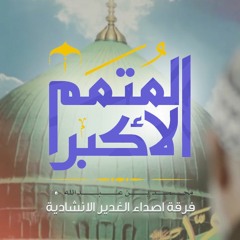 انشودة المتمم الاكبر - فرقة اصداء الغدير الانشادية