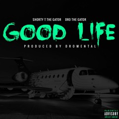 GOOD LIFE- SHORTY T THE GATOR FT DRO THA GATOR