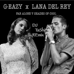 G-Eazy x Lana Del Rey - Shades Of Cool (Far Alone) [DJ TaShi REmix]