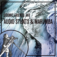 COSMIC FRIENDS 8 - AUDIO STUNTS & MAHUMBA