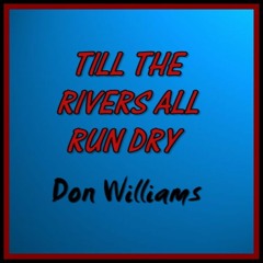 TILL THE RIVERS ALL RUN DRY (Don Williams)  Cover version.