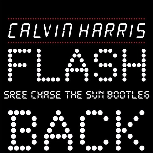 CALVIN HARRIS - FLASHBACK (SREE CHASE THE SUN BOOTLEG)