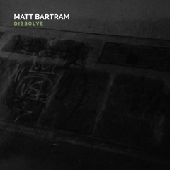 Matt Bartram - Dissolve - 01