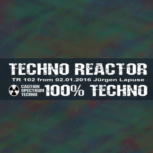 TR - 102 - Juergen - Lapuse - Techno - Reactor - 2016 - 01 - 02