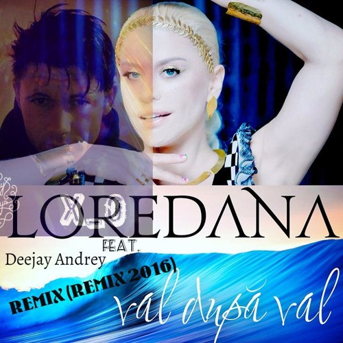 Loredana Feat.Deejay Andrey - Val Dupa Val (Remix 2016)