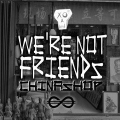 We're Not Friends - China Shop