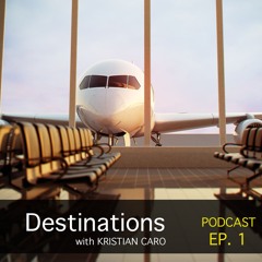 DESTINATIONS by KRISTIAN CARO Podcast Ep.1.