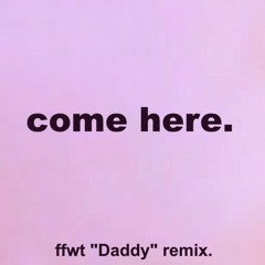 come here. (SGRBBY "Daddy" ffwt remix) WIP