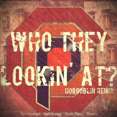 Who They Lookin' At? [Ft. Tryf Bindope, Dark Energy, Truth Clipsy, Ghette][HOBGOBLIN REMIX]