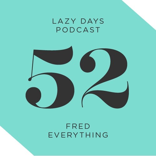 Lazy Days Podcast 52 /// Fred Everything, January 2016