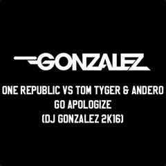 ONE REPUBLIC Vs TOM TYGER & ANDERO - GO APOLOGIZE (DJ GONZALEZ 2K16)