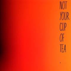 NOT YOUR CUP OF TEA*