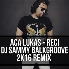 Aca Lukas - Reci ( DJ Sammy BalkGroove 2k16 Remix )