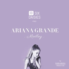Ariana Grande Medley (Cover) - Six Daisies