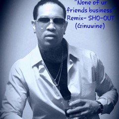 "None Of Ur Friends Business" Remix- SHO-OUT (GINUWINE)
