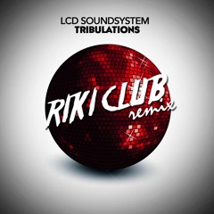 LCD Soundsystem - Tribulations (RIKI CLUB Remix) NOW AVAILABLE