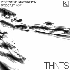 Distorted Perception Podcast 007 - THNTS