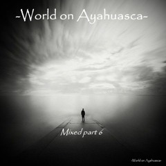 -World On Ayahuasca- Mixed Part 6