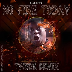 "NO FIRE TODAY" B-PHISTO TWERK REMIX (I said WHAT?, she said YEAH!)