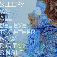 Sleepy - We All Believe Together Now