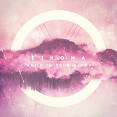 Eikona - While In Your Hands