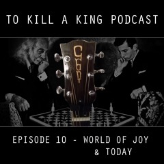 To Kill A King Podcast Episode 10 - World Of Joy & Today