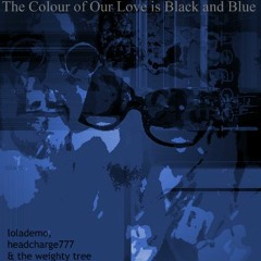 The Colour of Our Love is Black and Blue - lolademo, headcharge777 & The Weighty Tree