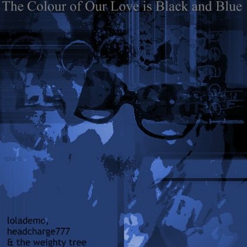 The Colour of Our Love is Black and Blue - lolademo, headcharge777 & The Weighty Tree