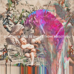 sometimes this is what i think about you
