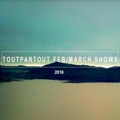 TOUTPARTOUT Shows - February/March 2016