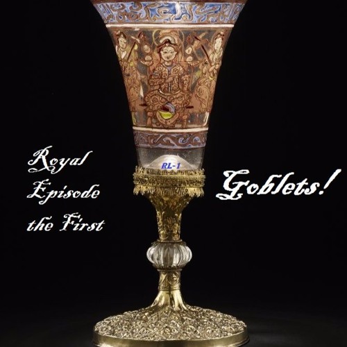 Royal Episode the First: Goblets