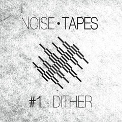 Noise Tapes #1 - Dither