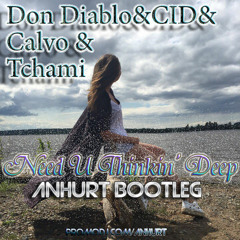 Don Diablo & CID vs Calvo vs Tchami - Need U Thinkin' Deep (Anhurt bootleg) **FREE**