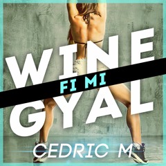 Cedric M - Wine Fi Mi Gyal [BUY = FREE DL] *Vocals by NAVINO*