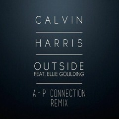 Calvin Harris - Outside Ft. Ellie Goulding (A - P Connection Remix)