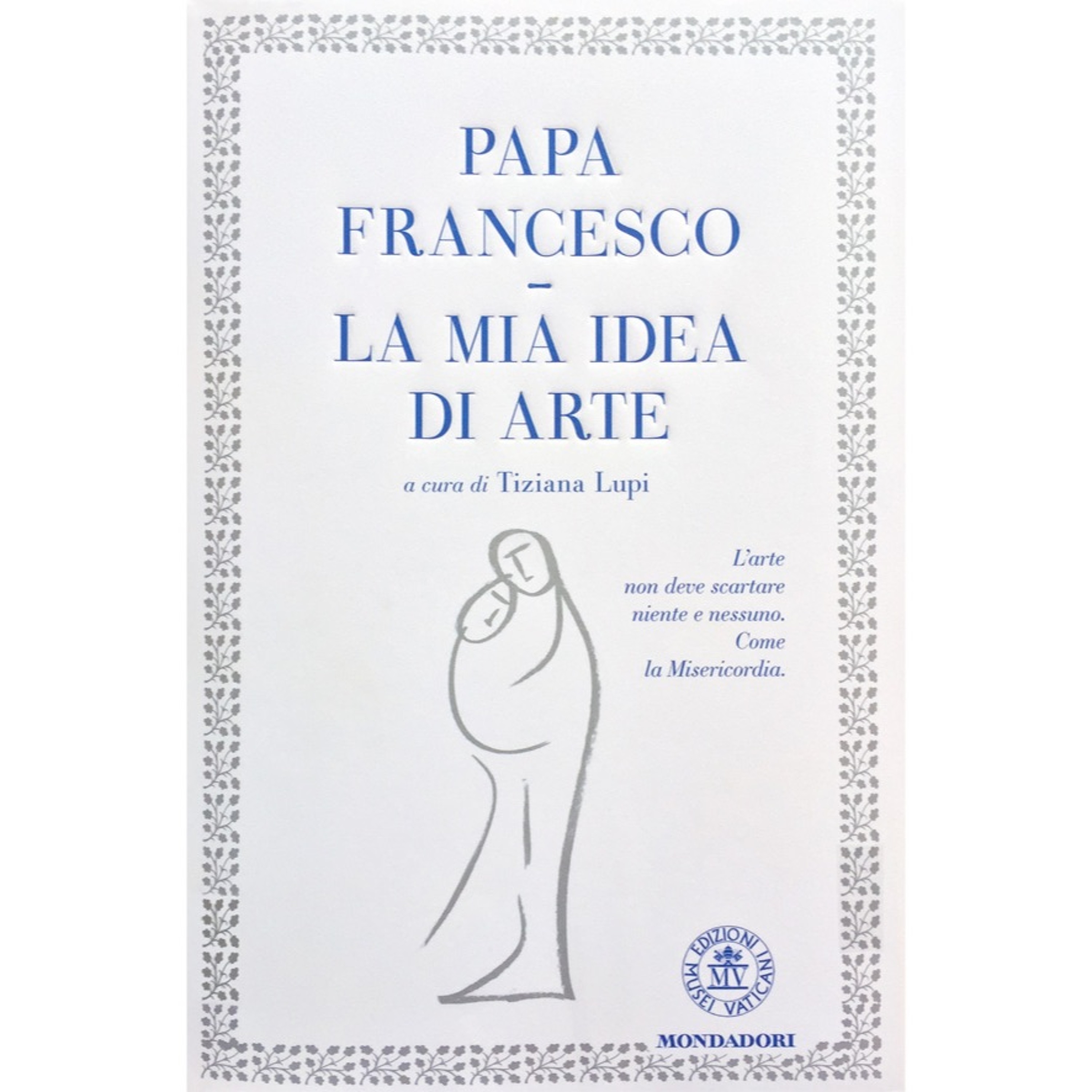 Tiziana Lupi - Papa Francesco. La mia idea di arte.