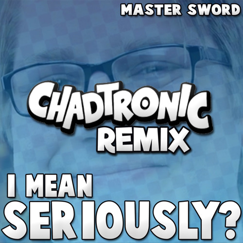 I Mean Seriously - Chadtronic Remix